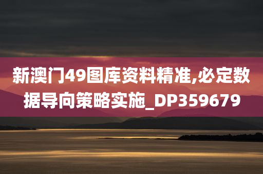 新澳门49图库资料精准,必定数据导向策略实施_DP359679