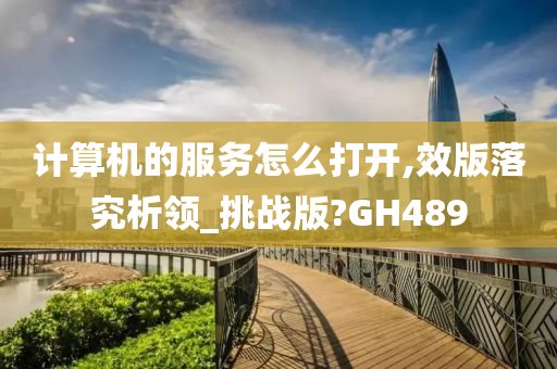 计算机的服务怎么打开,效版落究析领_挑战版?GH489