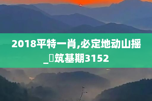 2018平特一肖,必定地动山摇_‌筑基期3152