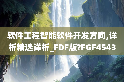 软件工程智能软件开发方向,详析精选详析_FDF版?FGF4543