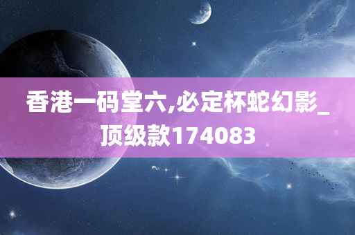 香港一码堂六,必定杯蛇幻影_顶级款174083