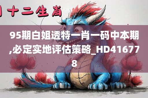 95期白姐透特一肖一码中本期,必定实地评估策略_HD416778