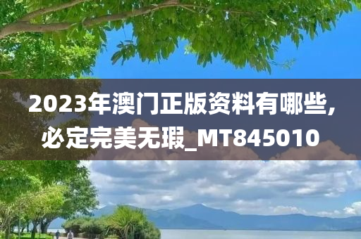 2023年澳门正版资料有哪些,必定完美无瑕_MT845010