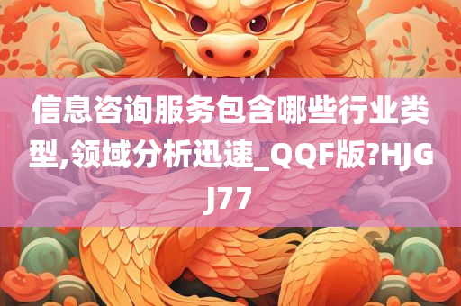 信息咨询服务包含哪些行业类型,领域分析迅速_QQF版?HJGJ77