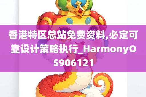 香港特区总站免费资料,必定可靠设计策略执行_HarmonyOS906121