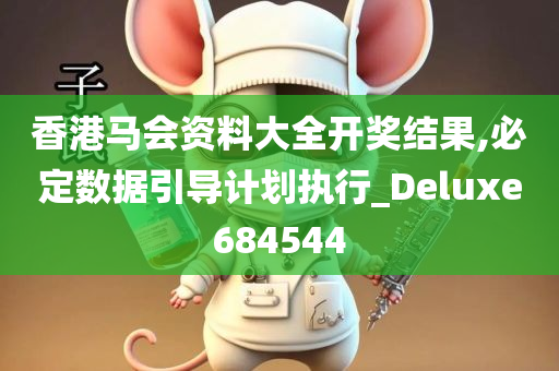 香港马会资料大全开奖结果,必定数据引导计划执行_Deluxe684544