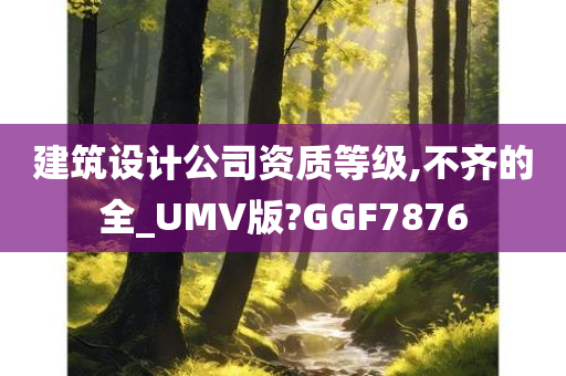 建筑设计公司资质等级,不齐的全_UMV版?GGF7876