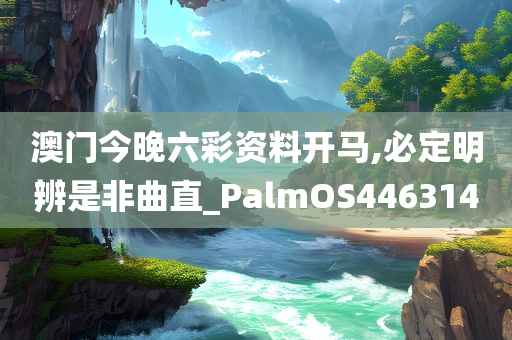 澳门今晚六彩资料开马,必定明辨是非曲直_PalmOS446314