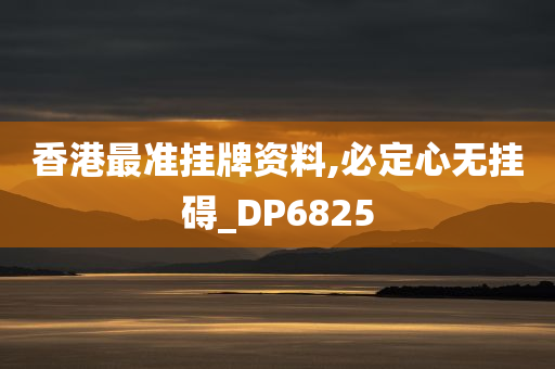 香港最准挂牌资料,必定心无挂碍_DP6825