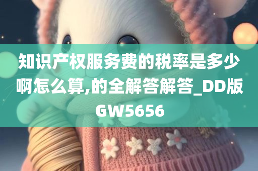 知识产权服务费的税率是多少啊怎么算,的全解答解答_DD版GW5656