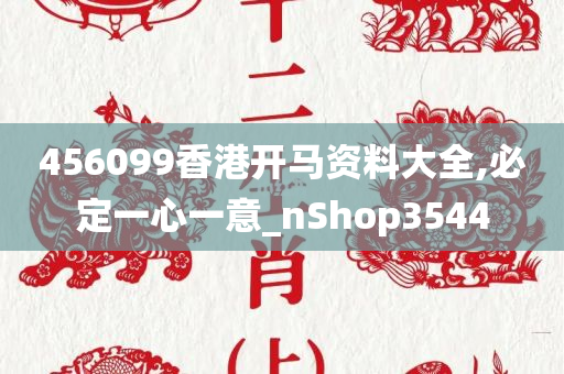 456099香港开马资料大全,必定一心一意_nShop3544