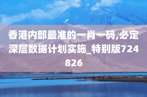 香港内部最准的一肖一码,必定深层数据计划实施_特别版724826