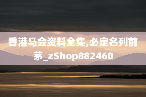 香港马会资料全集,必定名列前茅_zShop882460