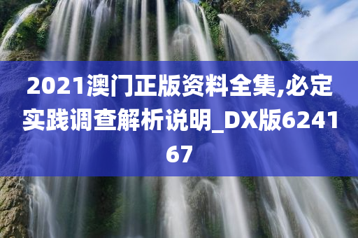 2021澳门正版资料全集,必定实践调查解析说明_DX版624167