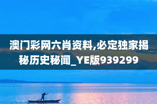 澳门彩网六肖资料,必定独家揭秘历史秘闻_YE版939299