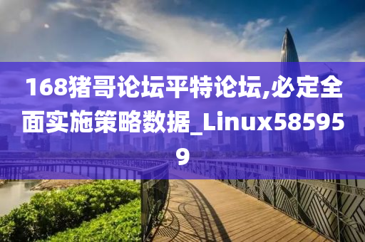 168猪哥论坛平特论坛,必定全面实施策略数据_Linux585959