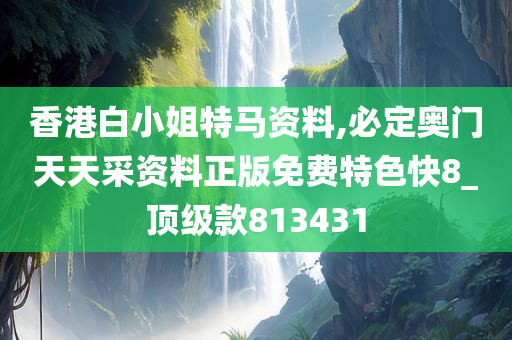 香港白小姐特马资料,必定奥门天天采资料正版免费特色快8_顶级款813431