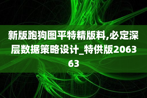 新版跑狗图平特精版料,必定深层数据策略设计_特供版206363