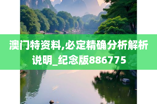 澳门特资料,必定精确分析解析说明_纪念版886775