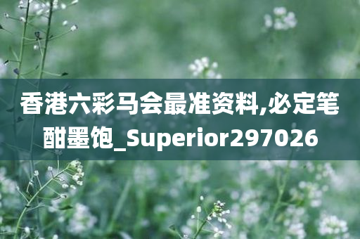 香港六彩马会最准资料,必定笔酣墨饱_Superior297026