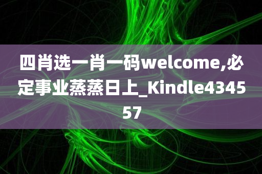 四肖选一肖一码welcome,必定事业蒸蒸日上_Kindle434557