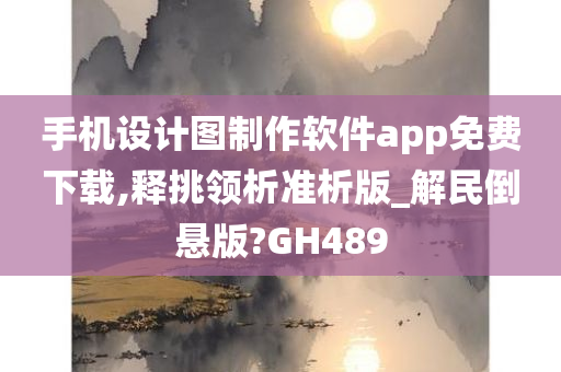 手机设计图制作软件app免费下载,释挑领析准析版_解民倒悬版?GH489