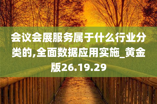 会议会展服务属于什么行业分类的,全面数据应用实施_黄金版26.19.29