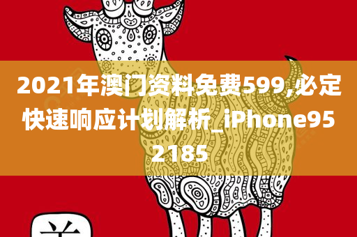 2021年澳门资料免费599,必定快速响应计划解析_iPhone952185