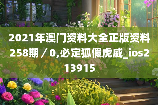 2021年澳门资料大全正版资料258期／0,必定狐假虎威_ios213915