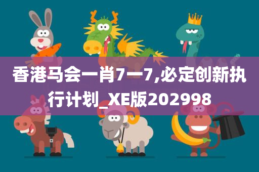 香港马会一肖7一7,必定创新执行计划_XE版202998