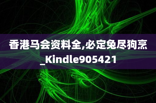 香港马会资料全,必定兔尽狗烹_Kindle905421