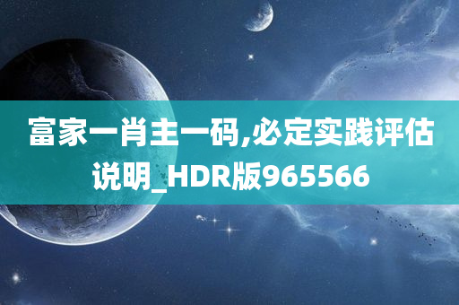 富家一肖主一码,必定实践评估说明_HDR版965566