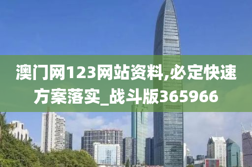 澳门网123网站资料,必定快速方案落实_战斗版365966