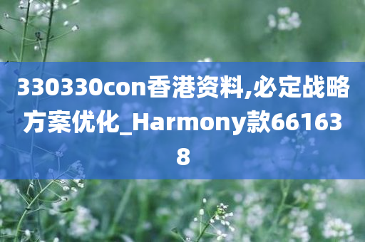 330330con香港资料,必定战略方案优化_Harmony款661638