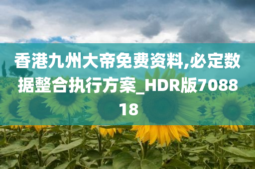 香港九州大帝免费资料,必定数据整合执行方案_HDR版708818