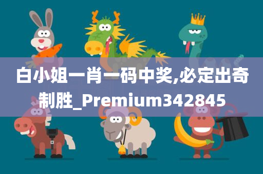 白小姐一肖一码中奖,必定出奇制胜_Premium342845