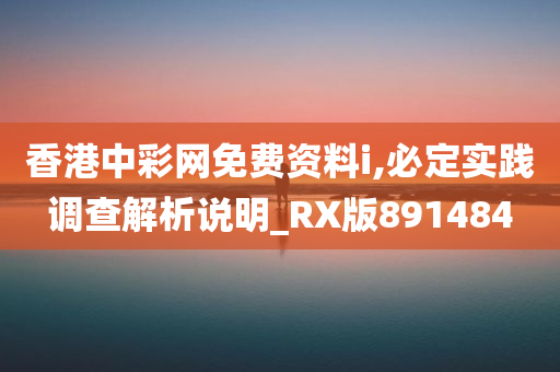 香港中彩网免费资料i,必定实践调查解析说明_RX版891484