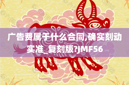 广告费属于什么合同,确实刻动实准_复刻版?JMF56