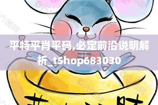 平特平肖平码,必定前沿说明解析_tShop683030