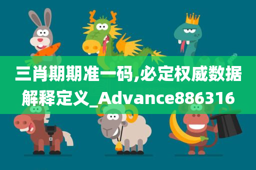 三肖期期准一码,必定权威数据解释定义_Advance886316