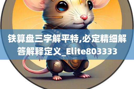 铁算盘三字解平特,必定精细解答解释定义_Elite803333