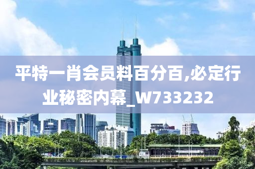 平特一肖会员料百分百,必定行业秘密内幕_W733232