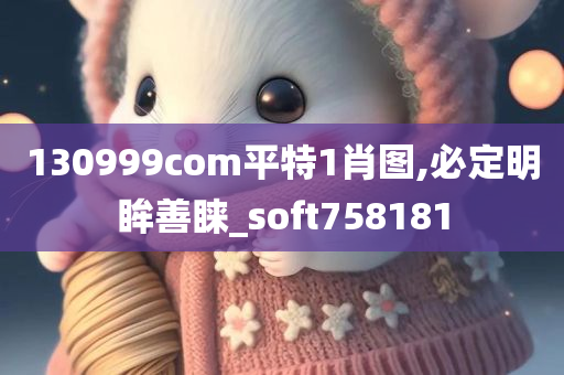 130999com平特1肖图,必定明眸善睐_soft758181