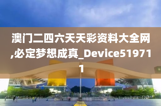 澳门二四六天天彩资料大全网,必定梦想成真_Device519711