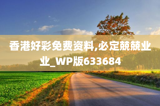 香港好彩免费资料,必定兢兢业业_WP版633684