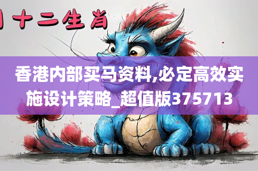 香港内部买马资料,必定高效实施设计策略_超值版375713