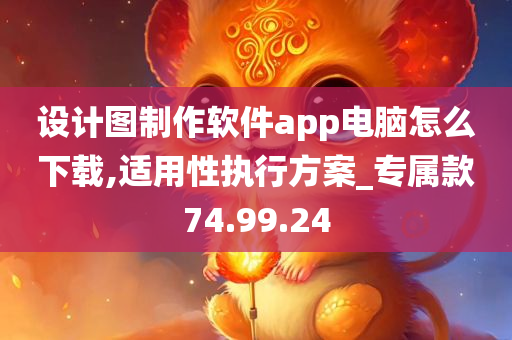 设计图制作软件app电脑怎么下载,适用性执行方案_专属款74.99.24