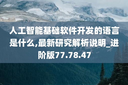 人工智能基础软件开发的语言是什么,最新研究解析说明_进阶版77.78.47