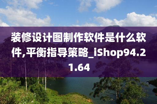 装修设计图制作软件是什么软件,平衡指导策略_iShop94.21.64