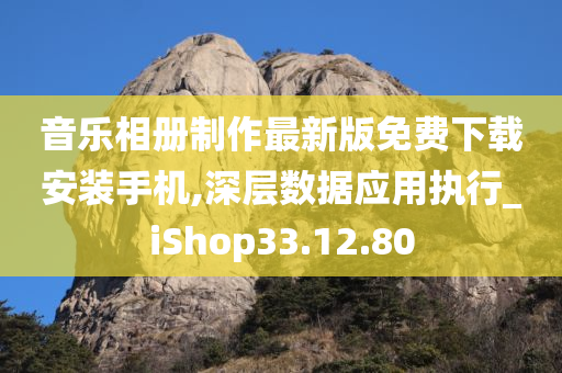 音乐相册制作最新版免费下载安装手机,深层数据应用执行_iShop33.12.80